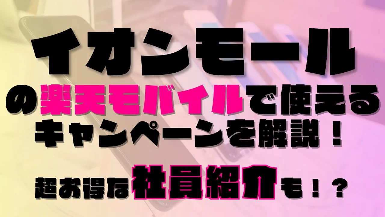 イオンモールの楽天モバイルで使えるキャンペーンを解説！超お得な社員紹介も！？あります◎