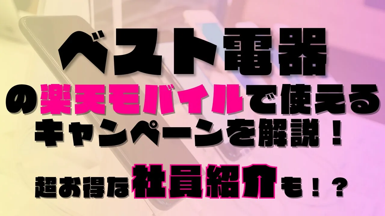 ベスト電器の楽天モバイルで使えるキャンペーンを解説！超お得な社員紹介も！？あります◎