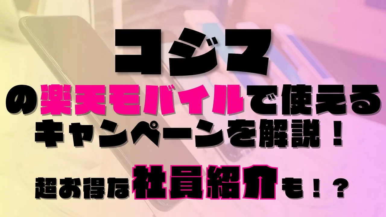 コジマの楽天モバイルで使えるキャンペーンを解説！超お得な社員紹介も！？あります◎