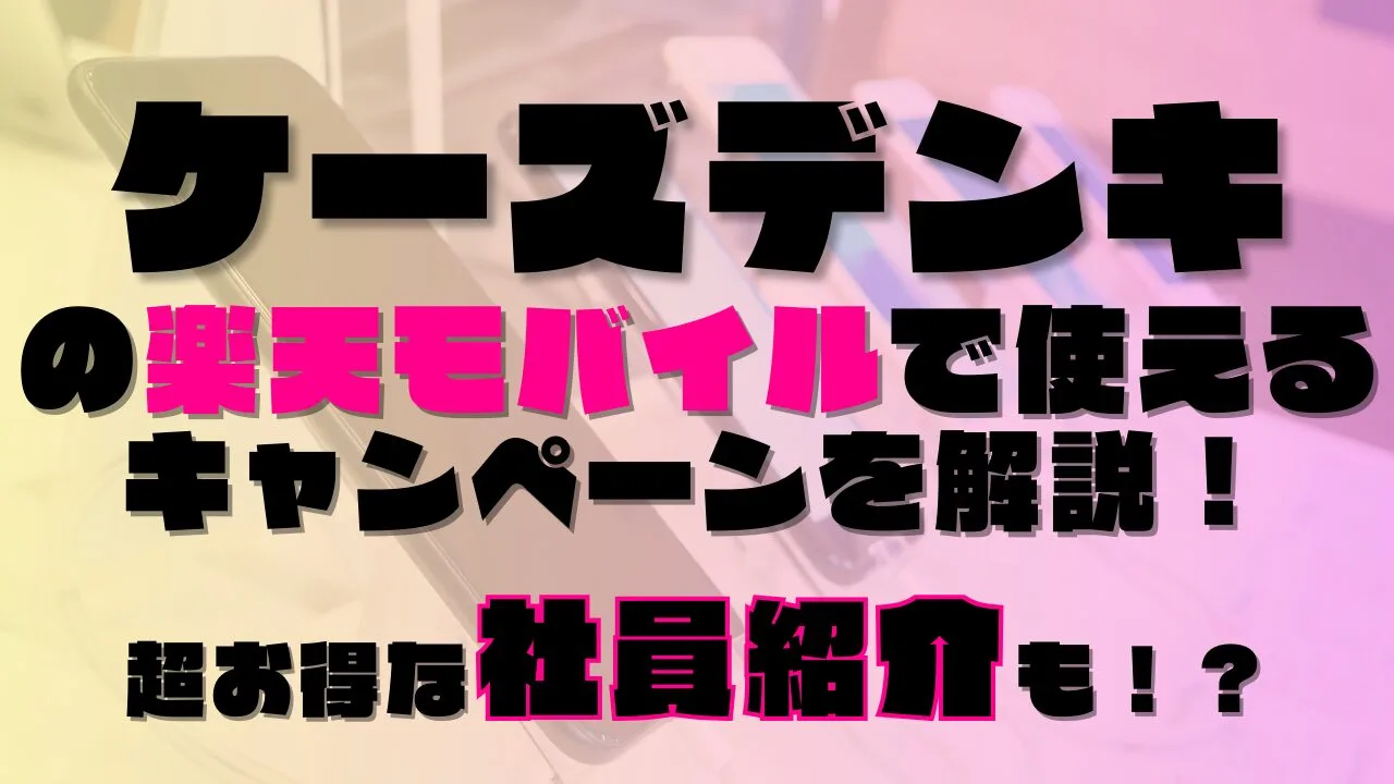 ケーズデンキの楽天モバイルで使えるキャンペーンを解説！超お得な社員紹介も！？あります◎