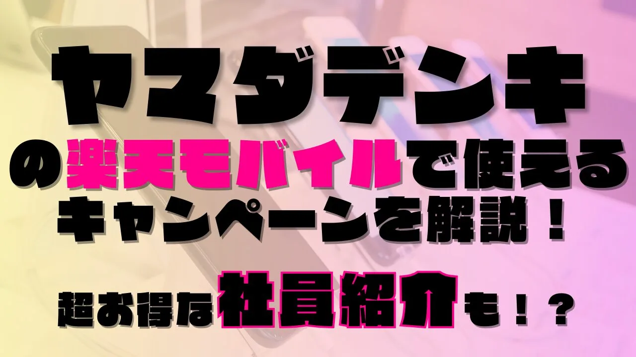 ヤマダデンキの楽天モバイルで使えるキャンペーンを解説！超お得な社員紹介も！？あります◎