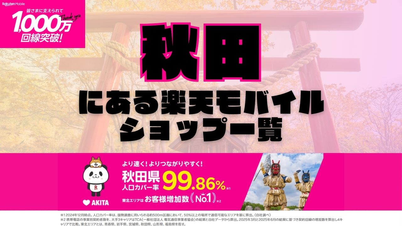 秋田県にある全ての楽天モバイルショップ一覧！楽天モバイルは契約数1,000万回線突破！より速く！つながりやすく！秋田県の人口カバー率は99.86%！
